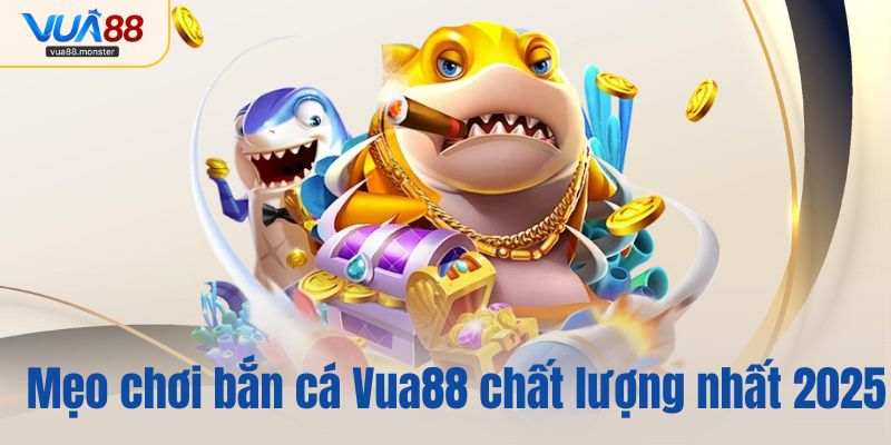 Mẹo chơi bắn cá Vua88 chất lượng nhất 2025