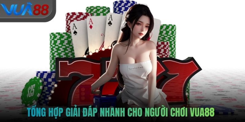 Tổng hợp giải đáp nhanh cho người chơi VUA88